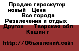 Продаю гироскутер  новый › Цена ­ 12 500 - Все города Развлечения и отдых » Другое   . Тверская обл.,Кашин г.